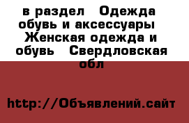  в раздел : Одежда, обувь и аксессуары » Женская одежда и обувь . Свердловская обл.